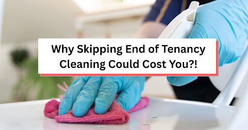 Why Skipping End of Tenancy Cleaning Could Cost You?!