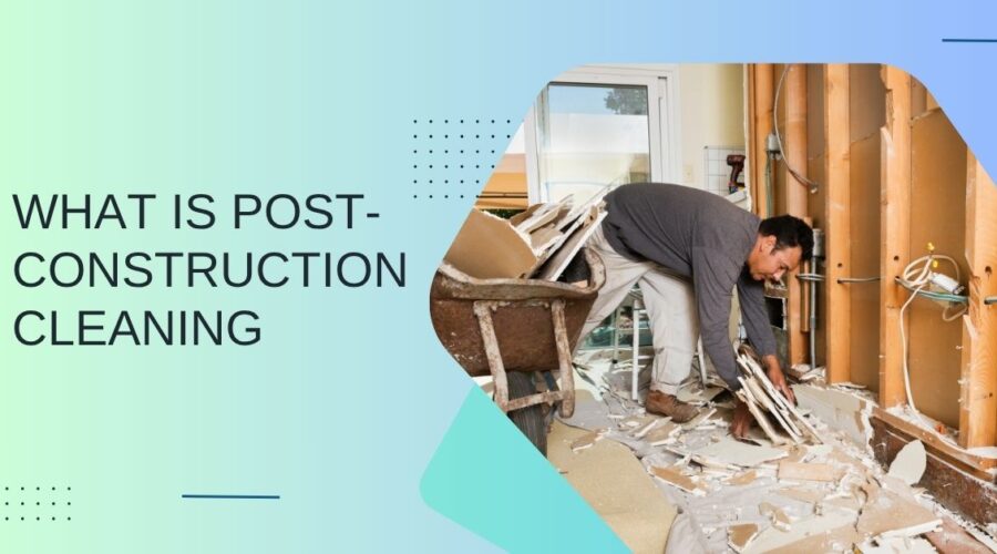 What Is Post-Construction Cleaning? Step-by-Step Breakdown of Each Phase