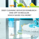 Deep Cleaning Services Edinburgh - One-Off vs Regular: Which Saves You More?