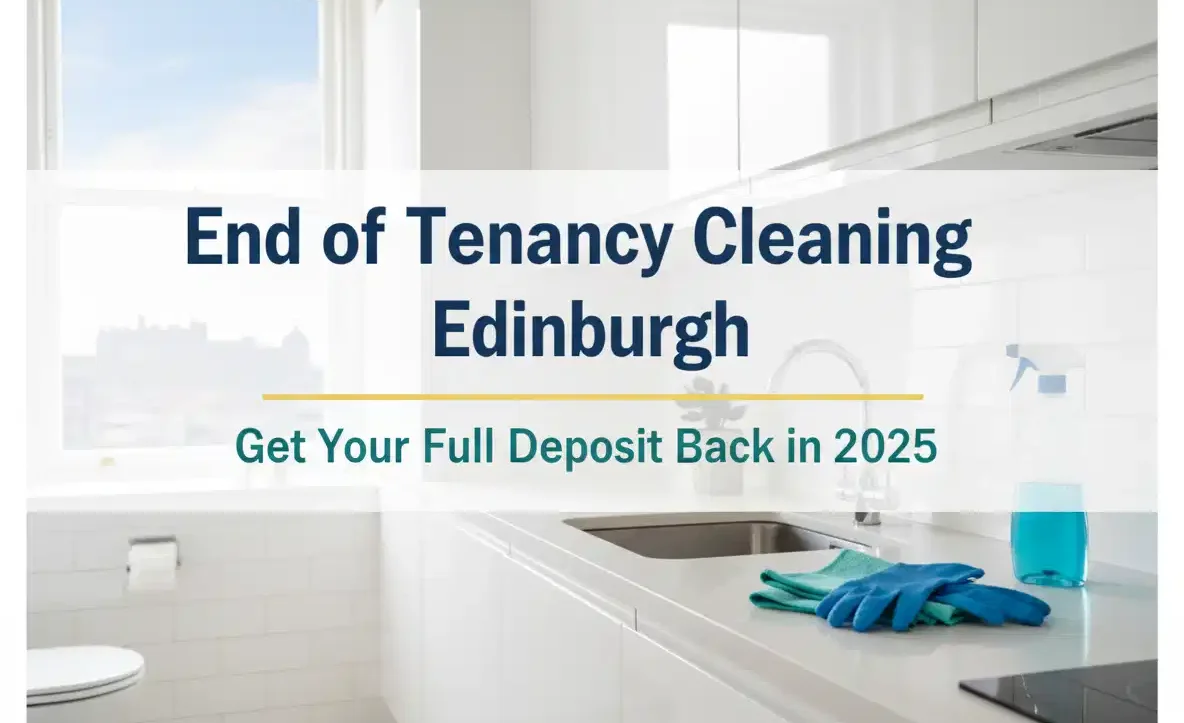End of Tenancy Cleaning Edinburgh: How to Get Your Full Deposit Back in 2025