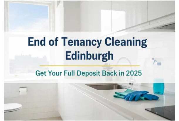 End of Tenancy Cleaning Edinburgh: How to Get Your Full Deposit Back in 2025